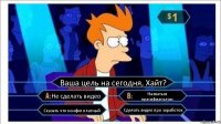 Ваша цель на сегодня, Хайт? Не сделать видео Назваться прасифианалам Сказать что конфиг платный Сделать видео про заработок