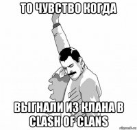 то чувство когда выгнали из клана в clash of clans