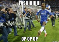 tashhiiiiiii op op op