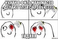 ну как в фильмах ужасов делают глза с кровью??? тадяяя