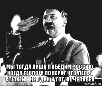 Мы тогда лишь победим россию, когда геологи поверят что пеле и стетхем - не один и тот же человек