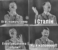 От всі кажуть Гітлер і Сталін А про Грицаченка забули?! Ну я напомню!!