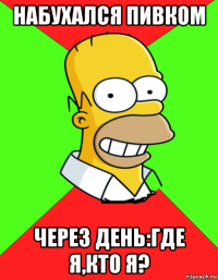 набухался пивком через день:где я,кто я?