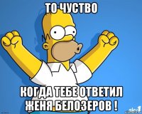 то чуство когда тебе ответил женя белозеров !