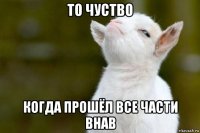 то чуство когда прошёл все части внав