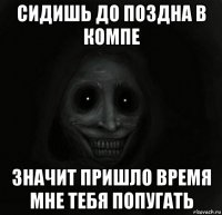 сидишь до поздна в компе значит пришло время мне тебя попугать