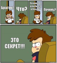 Братик! Что? Почему ты влюбился в Венди? Почему? ЭТО СЕКРЕТ!!!