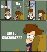 Диппер. Да шо? Стен и Венди чмок.........в ГУБЫ!  ШО ТЫ СКАЗАЛА???