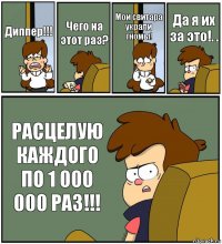 Диппер!!! Чего на этот раз? Мои свитара украли гномы! Да я их за это!. . РАСЦЕЛУЮ КАЖДОГО ПО 1 000 000 РАЗ!!!