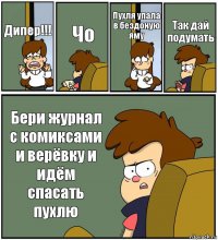 Дипер!!! Чо Пухля упала в бездоную яму Так дай подумать Бери журнал с комиксами и верёвку и идём спасать пухлю