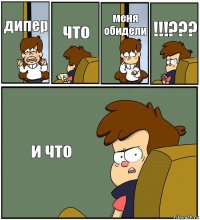 дипер что меня обидели !!!??? и что