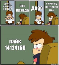 депер ивангай пришол что правда дааа я нимагу патписик мой лайк 14124160