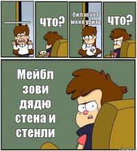 АААААААААААААААААААААААААА что? бил хочет меня убить что? Мейбл зови дядю стена и стенли