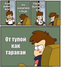 Пухля думал о враге Это значитило к беде А врагом был пёсик Шар  От тупой как таракан