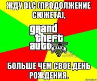 жду dlc (продолжение сюжета), больше чем свое день рождения.