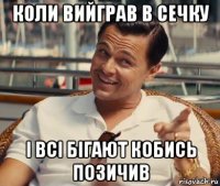 коли вийграв в сечку і всі бігают кобись позичив