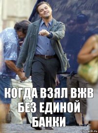 когда взял вжв без единой банки