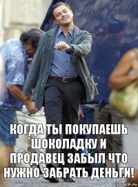 Когда ты покупаешь шоколадку и продавец забыл что нужно забрать деньги!