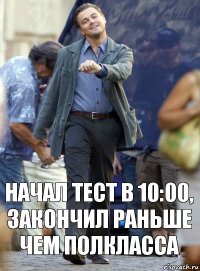 Начал тест в 10:00, закончил раньше чем полкласса