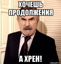 хочешь продолжения а хрен!