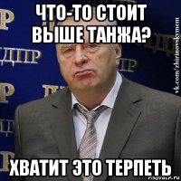 что-то стоит выше танжа? хватит это терпеть