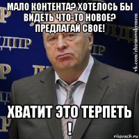 мало контента? хотелось бы видеть что-то новое? предлагай свое! хватит это терпеть !