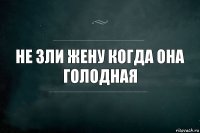 Не зли жену когда она голодная