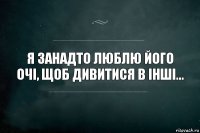 Я занадто люблю його очі, щоб дивитися в інші...