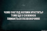 чому сніг під ногами хрустить? тому що у сніжинок ламаються позвоночникі