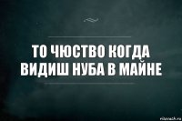 то чюство когда видиш нуба в майне