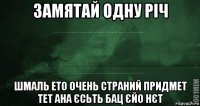 замятай одну річ шмаль ето очень страний придмет тет ана єсьть бац єйо нєт