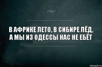 В Африке лето, в Сибире лёд, а мы из Одессы нас не ебёт