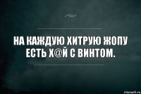 На каждую хитрую жопу есть х@й с винтом.