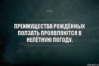 Преимущества рождённых ползать проявляются в нелётную погоду.