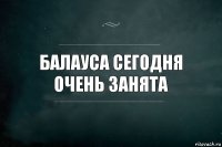 Балауса сегодня очень занята