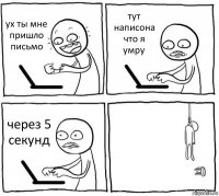 ух ты мне пришло письмо тут написона что я умру через 5 секунд 