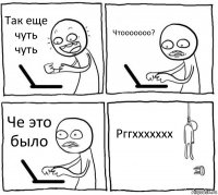 Так еще чуть чуть Чтооооооо? Че это было Рггххххххх