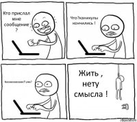 Кто прислал мне сообщение ? Что?каникулы кончились ! Каааааааааак?!уже? Жить , нету смысла !