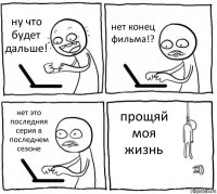 ну что будет дальше! нет конец фильма!? нет это последняя серия в последнем сезоне прощяй моя жизнь