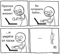 Прогноз моей жизни! Вы потеряете бабки... ...и умрёте от тоски ...