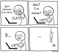 Да я прошол 2-ю часть. Шо? 7-я ночь? Э... ...