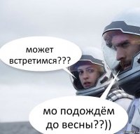 может встретимся??? мо подождём до весны??))