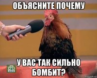 объясните почему у вас так сильно бомбит?