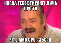 когда тебе втирают дичь про то что amd cpu - збс :d