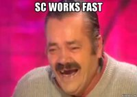 sc works fast 