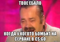 твое ебало когда у когото бомбит на серваке в cs:go