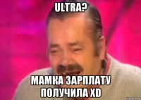 ultra? мамка зарплату получила xd