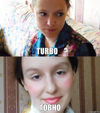 _turbo_ ? говно