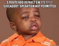 $ route add default gw 172.17.1.7 siocaddrt: operation not permitted 