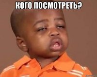 кого посмотреть? 